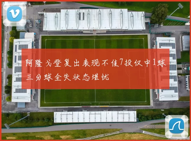 阿隆戈登复出表现不佳7投仅中1球三分球全失状态堪忧