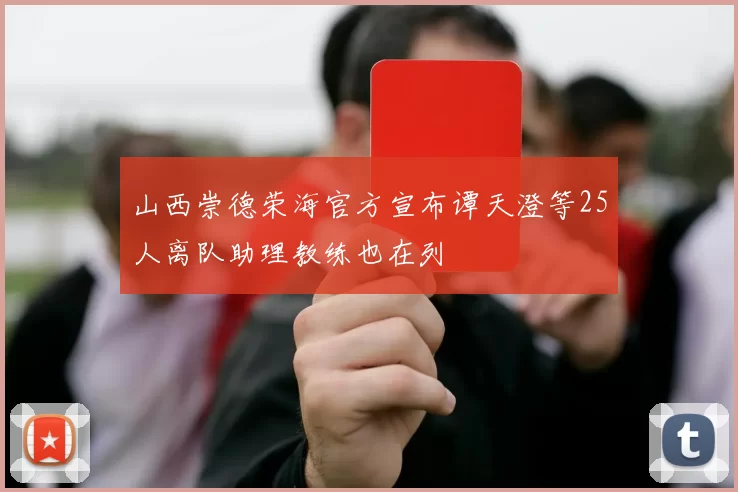 山西崇德荣海官方宣布谭天澄等25人离队助理教练也在列