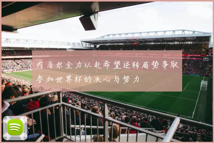 内马尔全力以赴希望逆转局势争取参加世界杯的决心与努力
