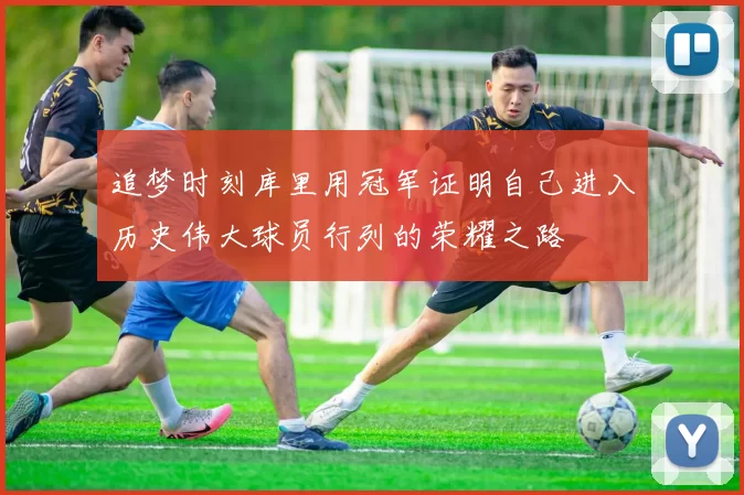 追梦时刻库里用冠军证明自己进入历史伟大球员行列的荣耀之路