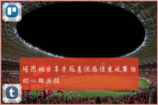 塔图姆分享夺冠喜悦感悟重返赛场的心路历程