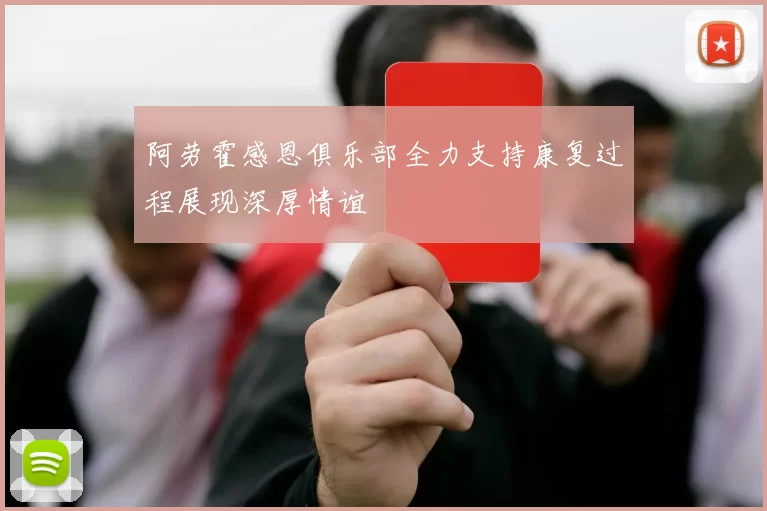阿劳霍感恩俱乐部全力支持康复过程展现深厚情谊