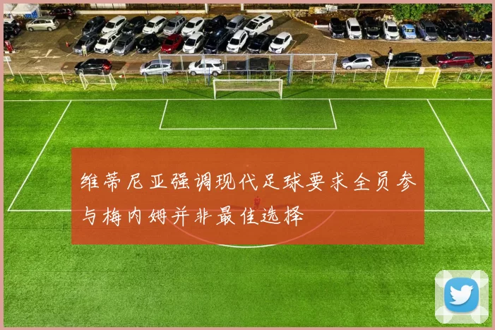 维蒂尼亚强调现代足球要求全员参与梅内姆并非最佳选择
